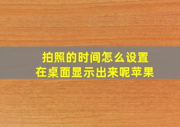 拍照的时间怎么设置在桌面显示出来呢苹果