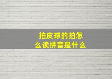 拍皮球的拍怎么读拼音是什么