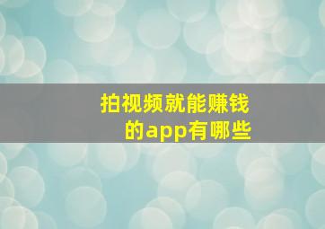 拍视频就能赚钱的app有哪些