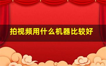 拍视频用什么机器比较好