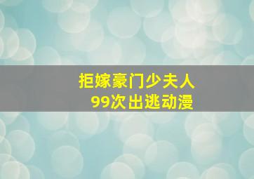 拒嫁豪门少夫人99次出逃动漫