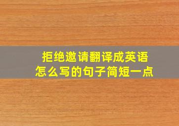 拒绝邀请翻译成英语怎么写的句子简短一点