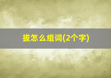 拔怎么组词(2个字)