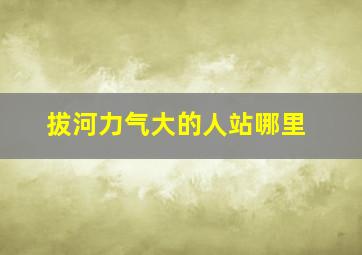 拔河力气大的人站哪里