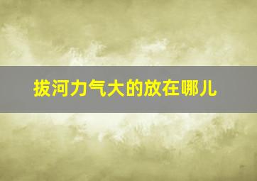 拔河力气大的放在哪儿