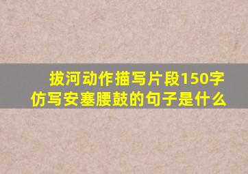 拔河动作描写片段150字仿写安塞腰鼓的句子是什么