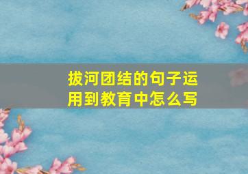 拔河团结的句子运用到教育中怎么写