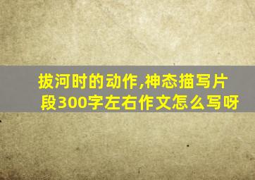 拔河时的动作,神态描写片段300字左右作文怎么写呀