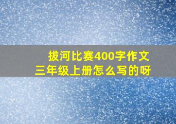 拔河比赛400字作文三年级上册怎么写的呀