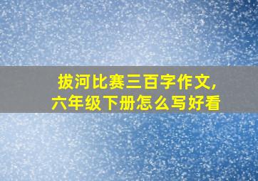 拔河比赛三百字作文,六年级下册怎么写好看