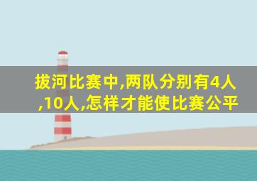 拔河比赛中,两队分别有4人,10人,怎样才能使比赛公平