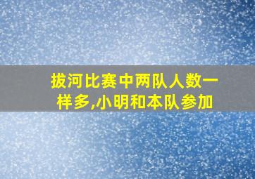 拔河比赛中两队人数一样多,小明和本队参加