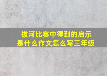 拔河比赛中得到的启示是什么作文怎么写三年级