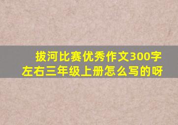 拔河比赛优秀作文300字左右三年级上册怎么写的呀