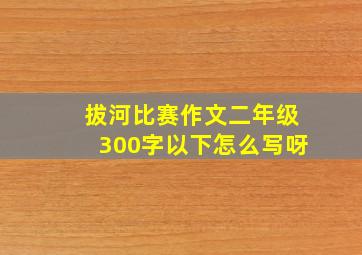 拔河比赛作文二年级300字以下怎么写呀