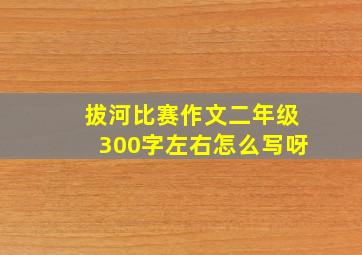 拔河比赛作文二年级300字左右怎么写呀