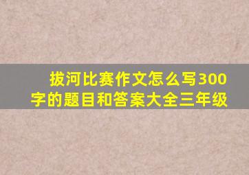 拔河比赛作文怎么写300字的题目和答案大全三年级