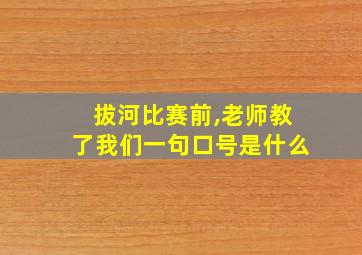 拔河比赛前,老师教了我们一句口号是什么