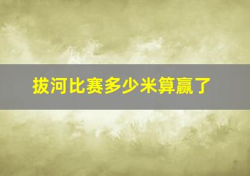 拔河比赛多少米算赢了