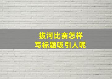 拔河比赛怎样写标题吸引人呢