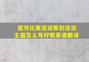 拔河比赛活动策划活动主题怎么写好呢英语翻译