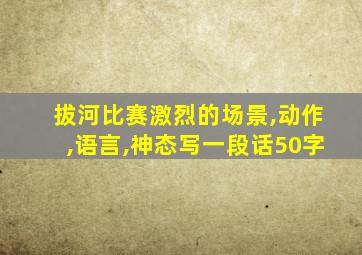 拔河比赛激烈的场景,动作,语言,神态写一段话50字