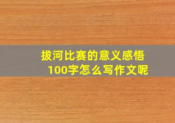 拔河比赛的意义感悟100字怎么写作文呢