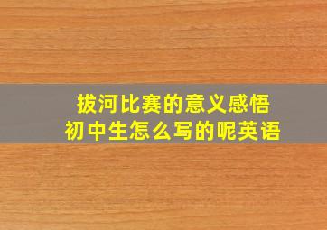 拔河比赛的意义感悟初中生怎么写的呢英语