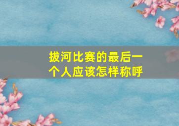 拔河比赛的最后一个人应该怎样称呼