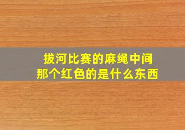 拔河比赛的麻绳中间那个红色的是什么东西