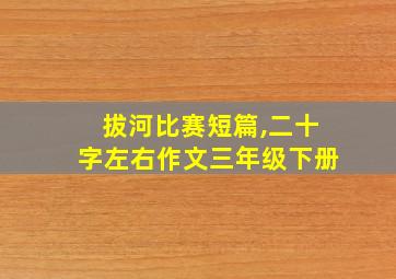 拔河比赛短篇,二十字左右作文三年级下册