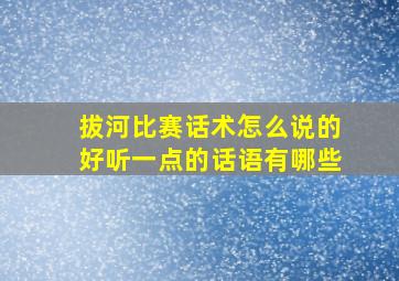 拔河比赛话术怎么说的好听一点的话语有哪些