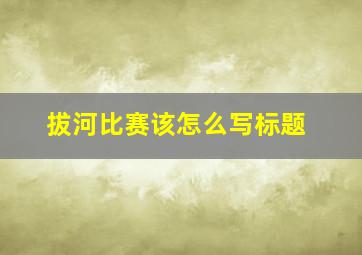 拔河比赛该怎么写标题