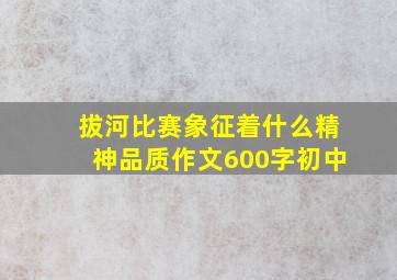 拔河比赛象征着什么精神品质作文600字初中