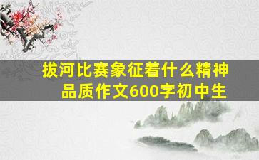 拔河比赛象征着什么精神品质作文600字初中生