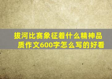 拔河比赛象征着什么精神品质作文600字怎么写的好看