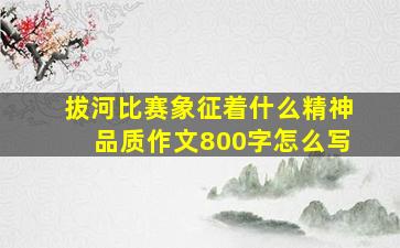 拔河比赛象征着什么精神品质作文800字怎么写