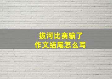 拔河比赛输了作文结尾怎么写