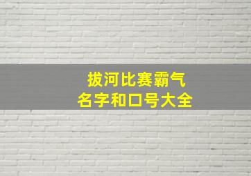 拔河比赛霸气名字和口号大全