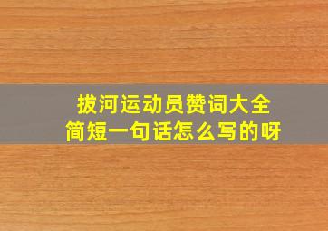 拔河运动员赞词大全简短一句话怎么写的呀