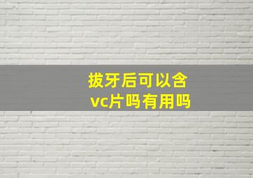 拔牙后可以含vc片吗有用吗