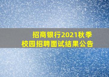 招商银行2021秋季校园招聘面试结果公告