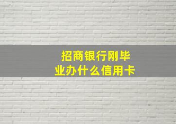 招商银行刚毕业办什么信用卡