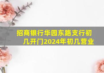 招商银行华园东路支行初几开门2024年初几营业