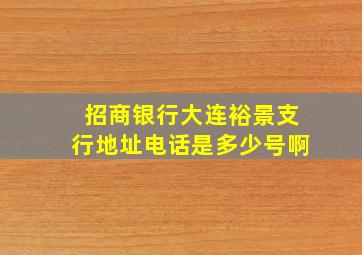 招商银行大连裕景支行地址电话是多少号啊