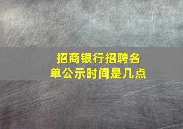 招商银行招聘名单公示时间是几点