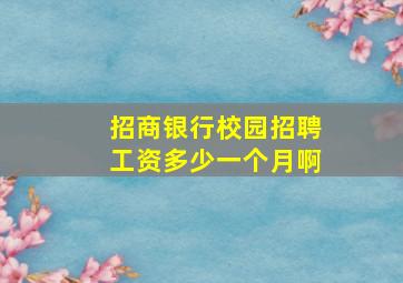 招商银行校园招聘工资多少一个月啊