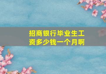 招商银行毕业生工资多少钱一个月啊