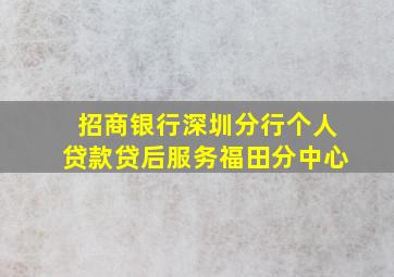 招商银行深圳分行个人贷款贷后服务福田分中心