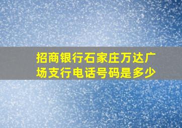 招商银行石家庄万达广场支行电话号码是多少